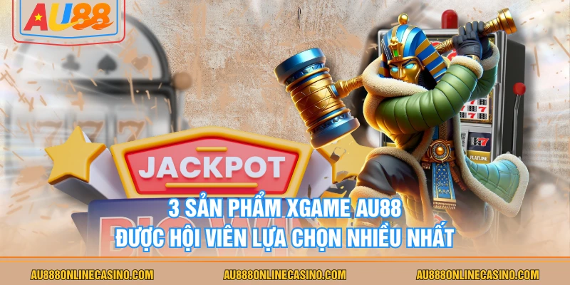 3 sản phẩm Xgame AU88 được hội viên lựa chọn nhiều nhất