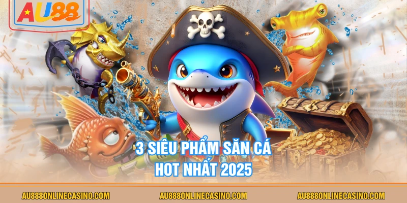 3 siêu phẩm săn cá hot nhất 2025