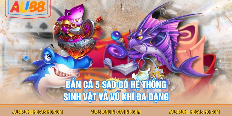 Bắn cá 5 Sao có hệ thống sinh vật và vũ khí đa dạng