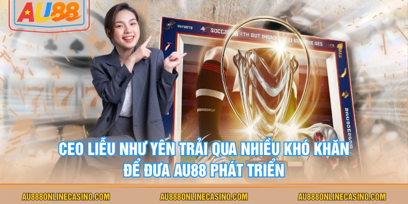 CEO Liễu Như Yên trải qua nhiều khó khăn để đưa AU88 phát triển