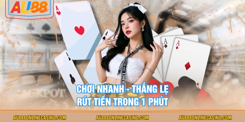 Chơi nhanh - thắng lẹ - rút tiền trong 1 phút
