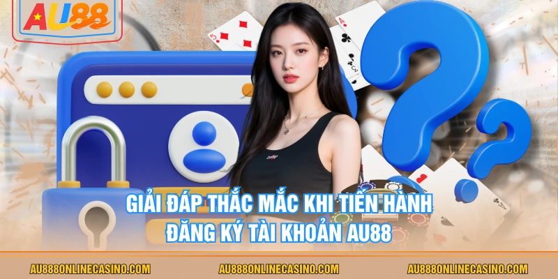 Giải đáp thắc mắc khi tiến hành đăng ký tài khoản AU88