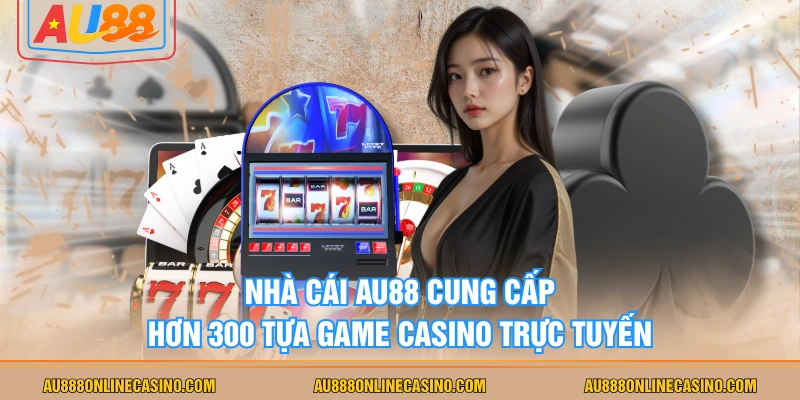 Nhà cái AU88 cung cấp hơn 300 tựa game Casino trực tuyến