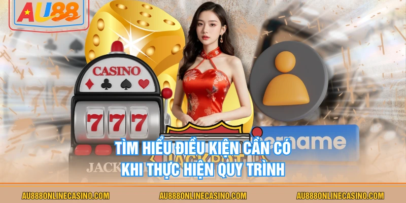 Tìm hiểu điều kiện cần có khi thực hiện quy trình