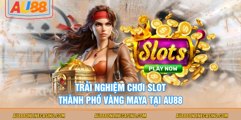 Trải nghiệm chơi slot Thành phố Vàng Maya tại AU88